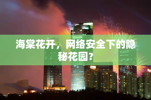 海棠花开，网络安全下的隐秘花园？