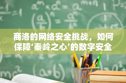 商洛的网络安全挑战，如何保障‘秦岭之心’的数字安全？