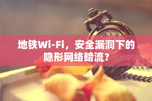 地铁Wi-Fi，安全漏洞下的隐形网络暗流？