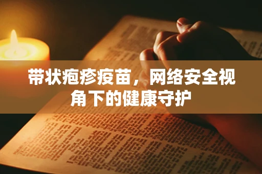 带状疱疹疫苗，网络安全视角下的健康守护