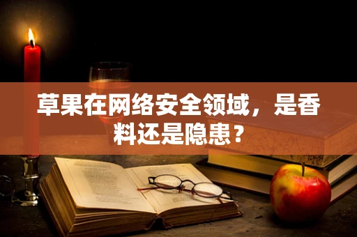 草果在网络安全领域，是香料还是隐患？