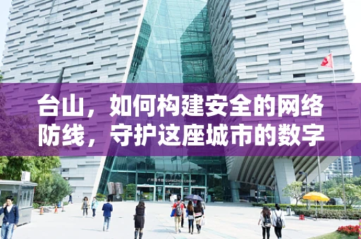 台山，如何构建安全的网络防线，守护这座城市的数字未来？