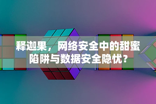释迦果，网络安全中的甜蜜陷阱与数据安全隐忧？