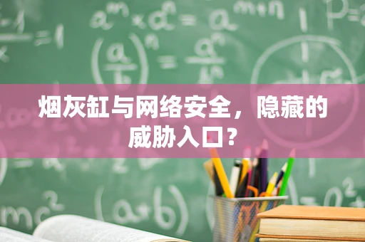 烟灰缸与网络安全，隐藏的威胁入口？