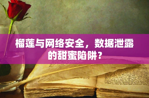 榴莲与网络安全，数据泄露的甜蜜陷阱？