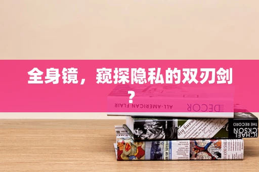 全身镜，窥探隐私的双刃剑？