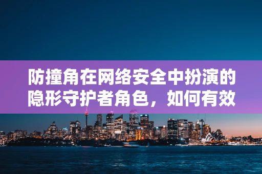 防撞角在网络安全中扮演的隐形守护者角色，如何有效防御网络攻击的盲点？