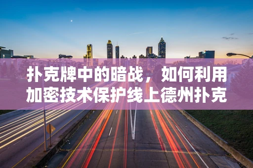 扑克牌中的暗战，如何利用加密技术保护线上德州扑克的安全？