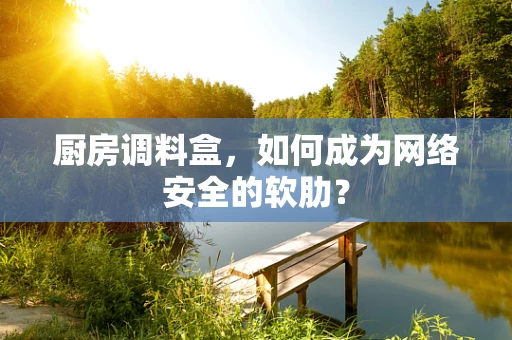 厨房调料盒，如何成为网络安全的软肋？
