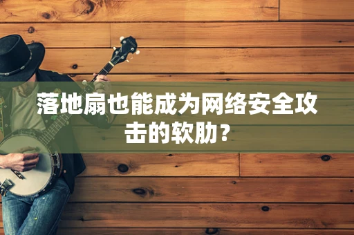 落地扇也能成为网络安全攻击的软肋？