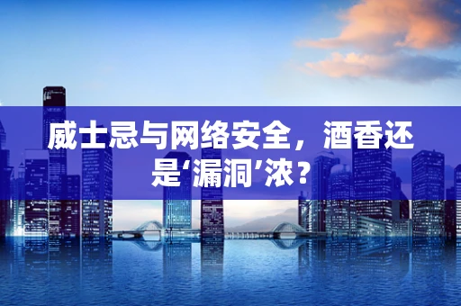 威士忌与网络安全，酒香还是‘漏洞’浓？