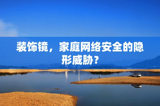 装饰镜，家庭网络安全的隐形威胁？