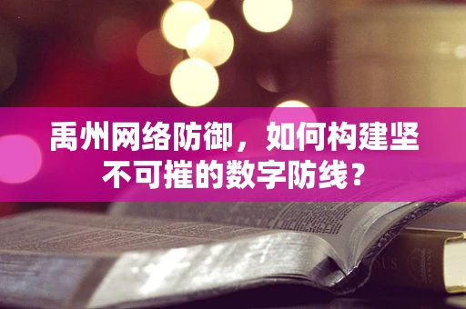 禹州网络防御，如何构建坚不可摧的数字防线？