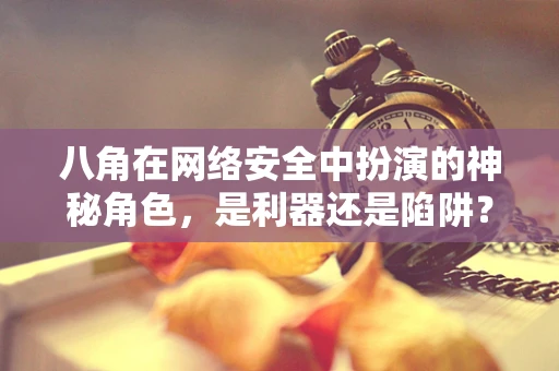 八角在网络安全中扮演的神秘角色，是利器还是陷阱？