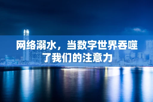 网络溺水，当数字世界吞噬了我们的注意力