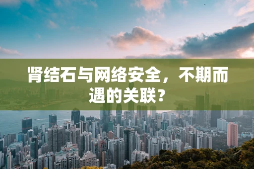 肾结石与网络安全，不期而遇的关联？