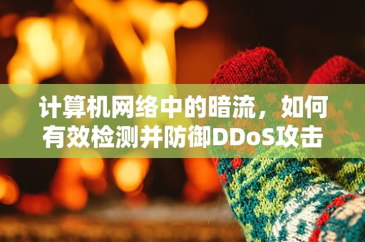 计算机网络中的暗流，如何有效检测并防御DDoS攻击？
