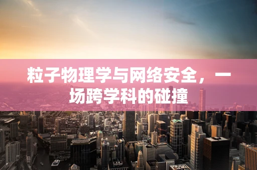 粒子物理学与网络安全，一场跨学科的碰撞