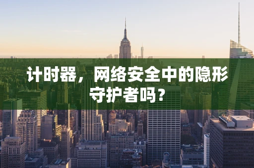 计时器，网络安全中的隐形守护者吗？