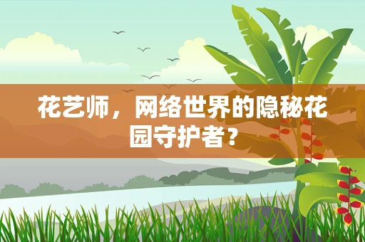 花艺师，网络世界的隐秘花园守护者？