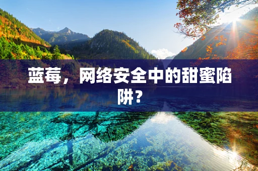 蓝莓，网络安全中的甜蜜陷阱？