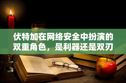 伏特加在网络安全中扮演的双重角色，是利器还是双刃剑？