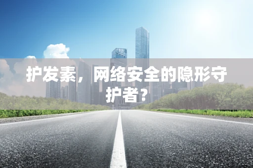 护发素，网络安全的隐形守护者？
