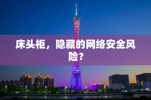 床头柜，隐藏的网络安全风险？