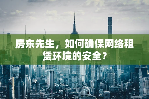 房东先生，如何确保网络租赁环境的安全？
