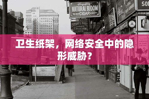 卫生纸架，网络安全中的隐形威胁？