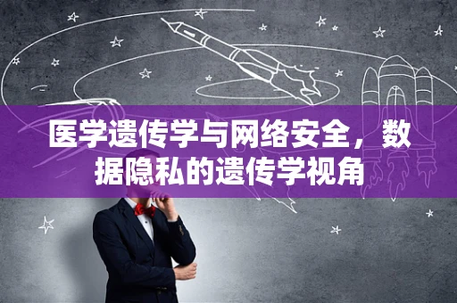 医学遗传学与网络安全，数据隐私的遗传学视角