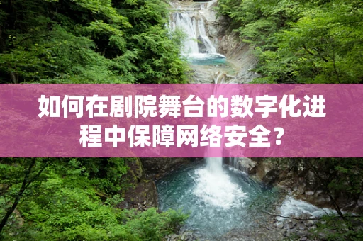 如何在剧院舞台的数字化进程中保障网络安全？