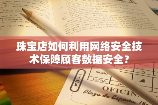 珠宝店如何利用网络安全技术保障顾客数据安全？