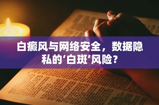白癜风与网络安全，数据隐私的‘白斑’风险？