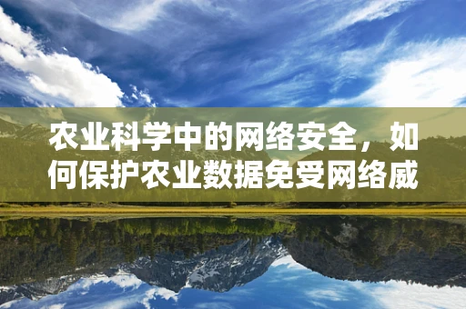 农业科学中的网络安全，如何保护农业数据免受网络威胁？