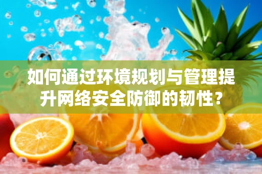 如何通过环境规划与管理提升网络安全防御的韧性？