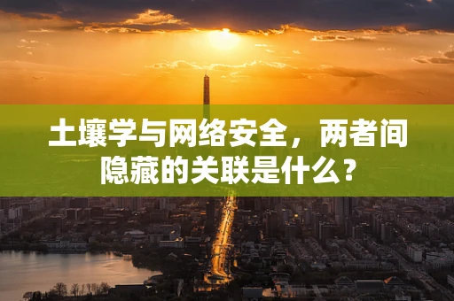 土壤学与网络安全，两者间隐藏的关联是什么？