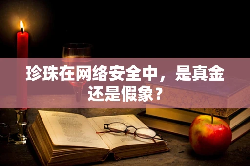 珍珠在网络安全中，是真金还是假象？