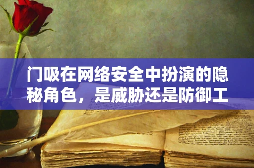 门吸在网络安全中扮演的隐秘角色，是威胁还是防御工具？