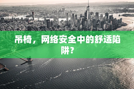 吊椅，网络安全中的舒适陷阱？