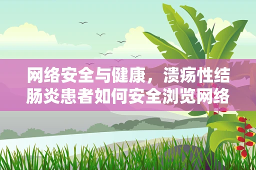 网络安全与健康，溃疡性结肠炎患者如何安全浏览网络？