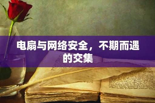 电扇与网络安全，不期而遇的交集