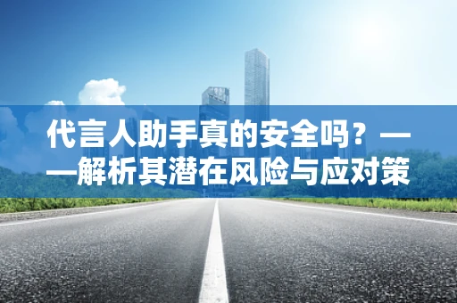 代言人助手真的安全吗？——解析其潜在风险与应对策略