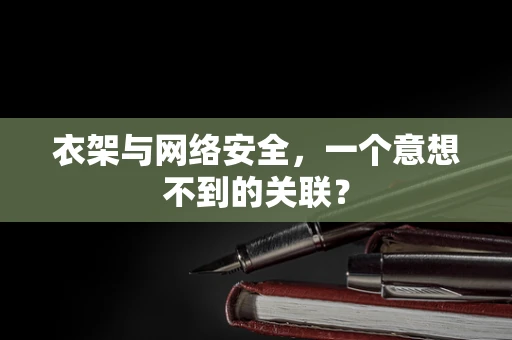 衣架与网络安全，一个意想不到的关联？