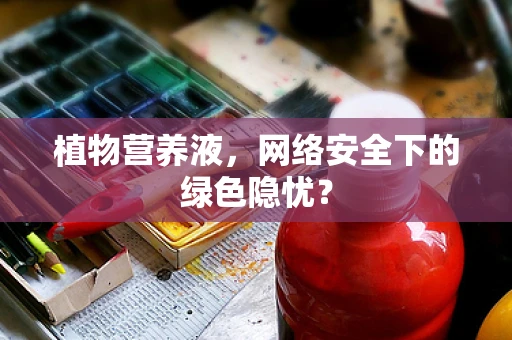 植物营养液，网络安全下的绿色隐忧？