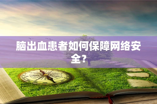 脑出血患者如何保障网络安全？