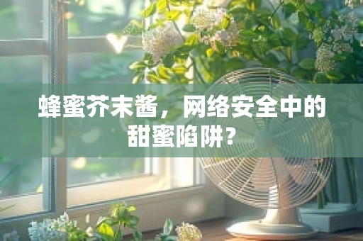 蜂蜜芥末酱，网络安全中的甜蜜陷阱？