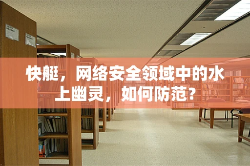 快艇，网络安全领域中的水上幽灵，如何防范？