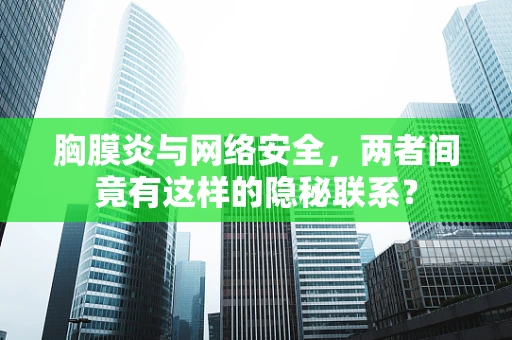 胸膜炎与网络安全，两者间竟有这样的隐秘联系？