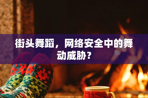 街头舞蹈，网络安全中的舞动威胁？